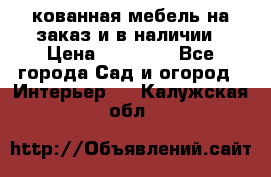 кованная мебель на заказ и в наличии › Цена ­ 25 000 - Все города Сад и огород » Интерьер   . Калужская обл.